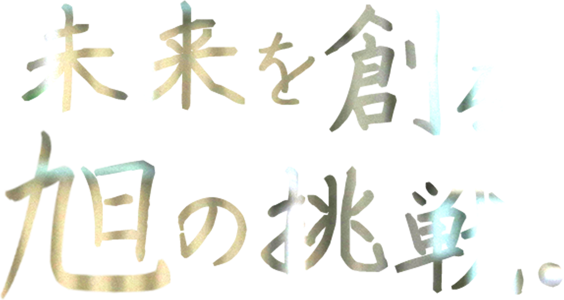 未来を創る。旭の挑戦。